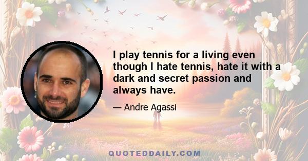 I play tennis for a living even though I hate tennis, hate it with a dark and secret passion and always have.