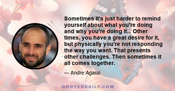 Sometimes it's just harder to remind yourself about what you're doing and why you're doing it... Other times, you have a great desire for it, but physically you're not responding the way you want. That presents other