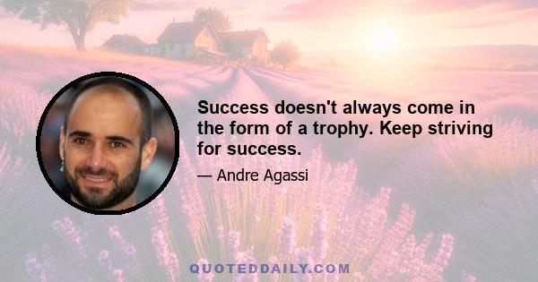 Success doesn't always come in the form of a trophy. Keep striving for success.