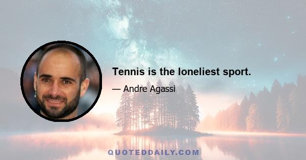 Tennis is the loneliest sport.