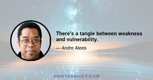 There's a tangle between weakness and vulnerability.