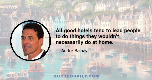 All good hotels tend to lead people to do things they wouldn't necessarily do at home.