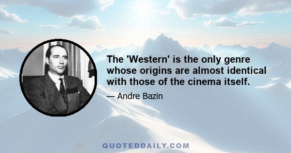 The 'Western' is the only genre whose origins are almost identical with those of the cinema itself.