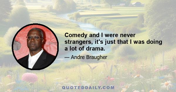 Comedy and I were never strangers, it's just that I was doing a lot of drama.