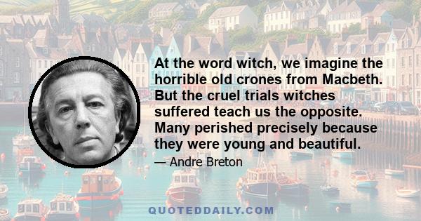 At the word witch, we imagine the horrible old crones from Macbeth. But the cruel trials witches suffered teach us the opposite. Many perished precisely because they were young and beautiful.