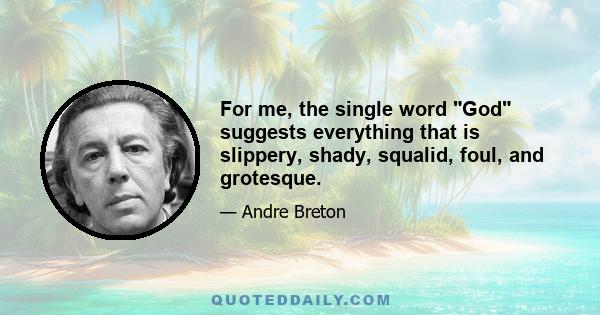 For me, the single word God suggests everything that is slippery, shady, squalid, foul, and grotesque.