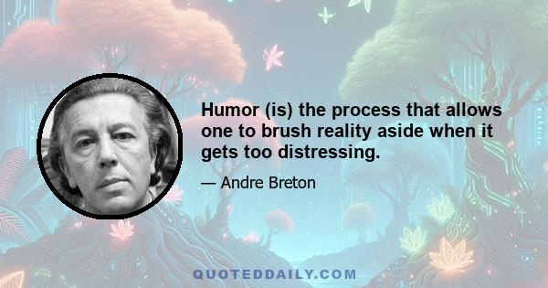 Humor (is) the process that allows one to brush reality aside when it gets too distressing.