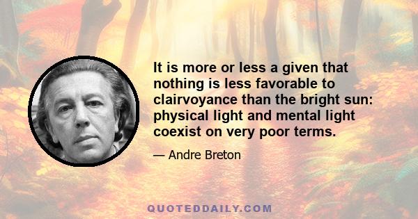 It is more or less a given that nothing is less favorable to clairvoyance than the bright sun: physical light and mental light coexist on very poor terms.