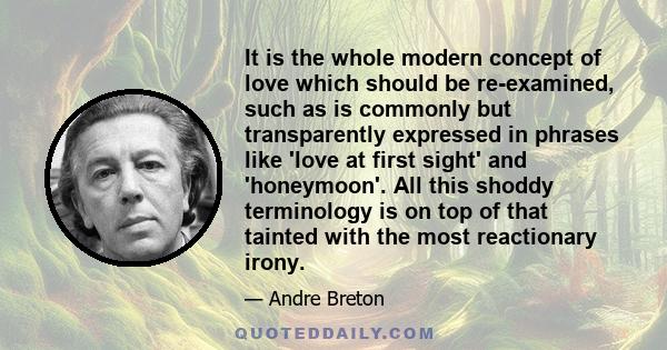 It is the whole modern concept of love which should be re-examined, such as is commonly but transparently expressed in phrases like 'love at first sight' and 'honeymoon'. All this shoddy terminology is on top of that