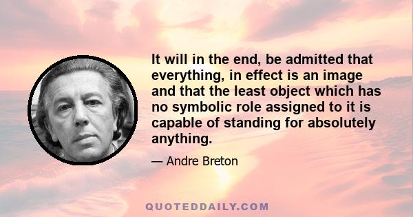 It will in the end, be admitted that everything, in effect is an image and that the least object which has no symbolic role assigned to it is capable of standing for absolutely anything.