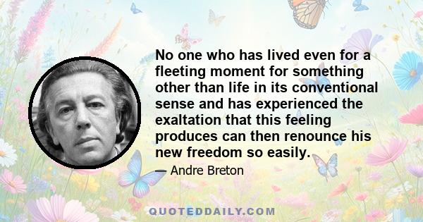 No one who has lived even for a fleeting moment for something other than life in its conventional sense and has experienced the exaltation that this feeling produces can then renounce his new freedom so easily.