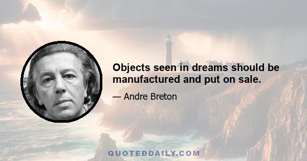 Objects seen in dreams should be manufactured and put on sale.