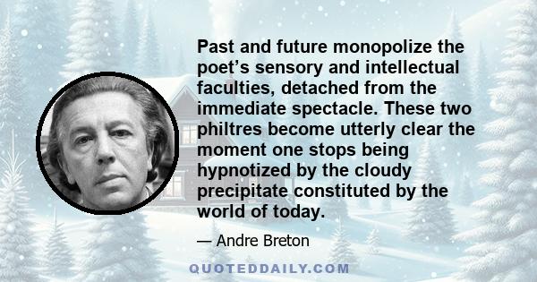 Past and future monopolize the poet’s sensory and intellectual faculties, detached from the immediate spectacle. These two philtres become utterly clear the moment one stops being hypnotized by the cloudy precipitate