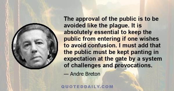 The approval of the public is to be avoided like the plague. It is absolutely essential to keep the public from entering if one wishes to avoid confusion. I must add that the public must be kept panting in expectation