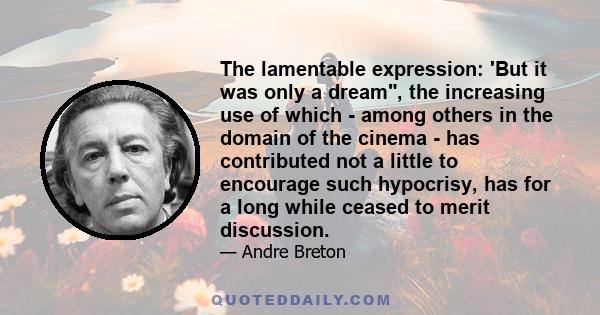 The lamentable expression: 'But it was only a dream, the increasing use of which - among others in the domain of the cinema - has contributed not a little to encourage such hypocrisy, has for a long while ceased to