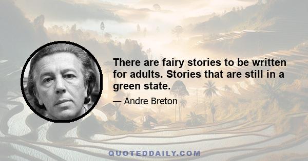 There are fairy stories to be written for adults. Stories that are still in a green state.