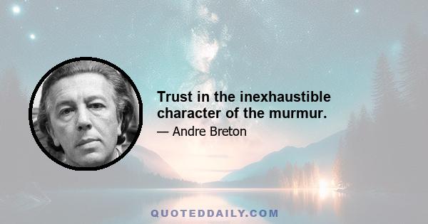 Trust in the inexhaustible character of the murmur.