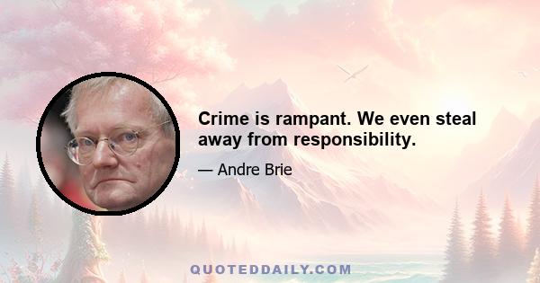 Crime is rampant. We even steal away from responsibility.