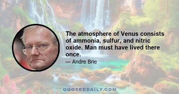 The atmosphere of Venus consists of ammonia, sulfur, and nitric oxide. Man must have lived there once.