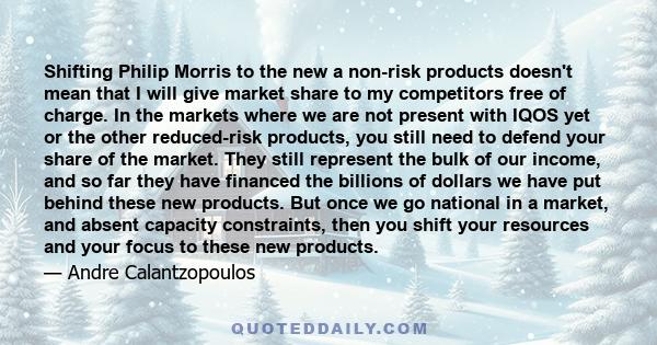 Shifting Philip Morris to the new a non-risk products doesn't mean that I will give market share to my competitors free of charge. In the markets where we are not present with IQOS yet or the other reduced-risk