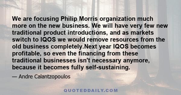 We are focusing Philip Morris organization much more on the new business. We will have very few new traditional product introductions, and as markets switch to IQOS we would remove resources from the old business