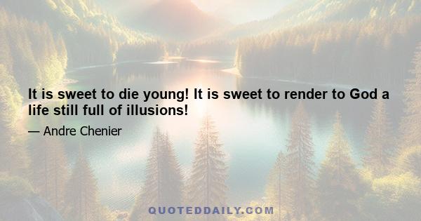 It is sweet to die young! It is sweet to render to God a life still full of illusions!