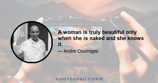 A woman is truly beautiful only when she is naked and she knows it.