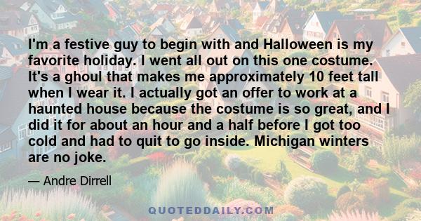 I'm a festive guy to begin with and Halloween is my favorite holiday. I went all out on this one costume. It's a ghoul that makes me approximately 10 feet tall when I wear it. I actually got an offer to work at a