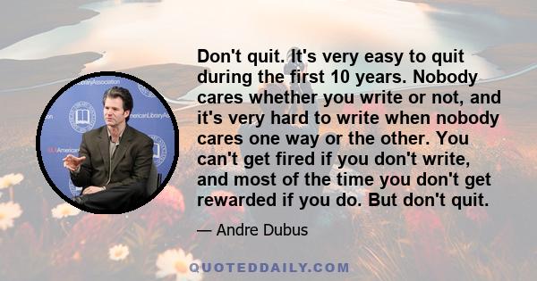 Don't quit. It's very easy to quit during the first 10 years. Nobody cares whether you write or not, and it's very hard to write when nobody cares one way or the other. You can't get fired if you don't write, and most