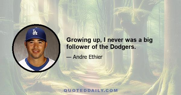 Growing up, I never was a big follower of the Dodgers.