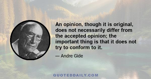 An opinion, though it is original, does not necessarily differ from the accepted opinion; the important thing is that it does not try to conform to it.