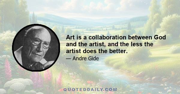 Art is a collaboration between God and the artist, and the less the artist does the better.