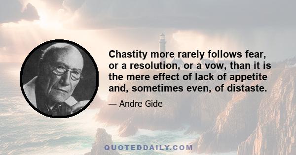 Chastity more rarely follows fear, or a resolution, or a vow, than it is the mere effect of lack of appetite and, sometimes even, of distaste.