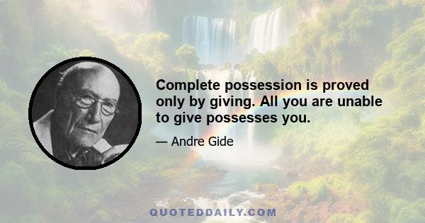 Complete possession is proved only by giving. All you are unable to give possesses you.