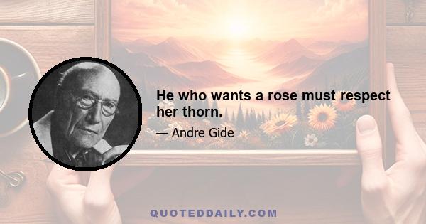 He who wants a rose must respect her thorn.