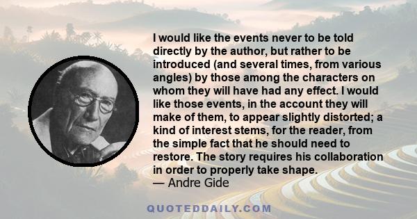 I would like the events never to be told directly by the author, but rather to be introduced (and several times, from various angles) by those among the characters on whom they will have had any effect. I would like