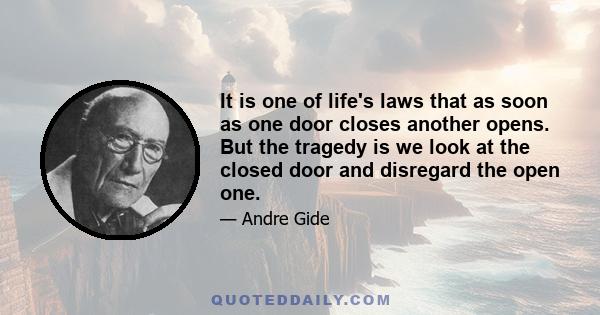 It is one of life's laws that as soon as one door closes another opens. But the tragedy is we look at the closed door and disregard the open one.