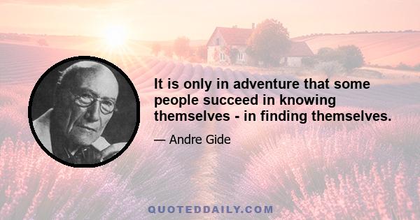 It is only in adventure that some people succeed in knowing themselves - in finding themselves.