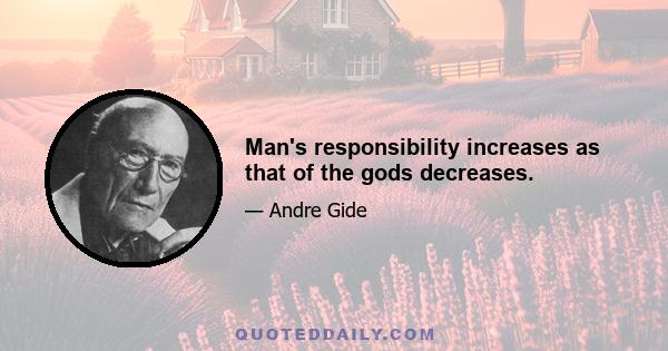 Man's responsibility increases as that of the gods decreases.