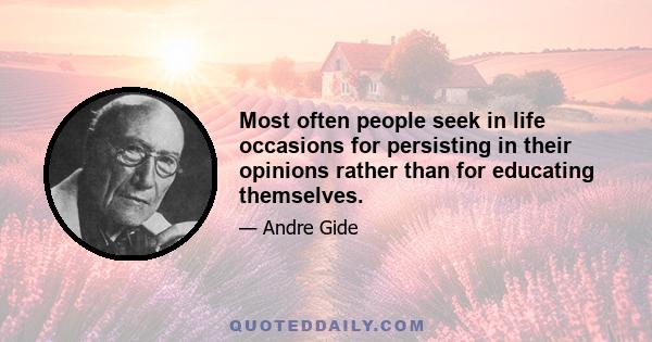 Most often people seek in life occasions for persisting in their opinions rather than for educating themselves.