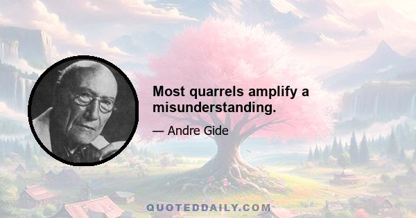 Most quarrels amplify a misunderstanding.