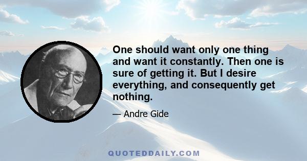 One should want only one thing and want it constantly. Then one is sure of getting it. But I desire everything, and consequently get nothing.