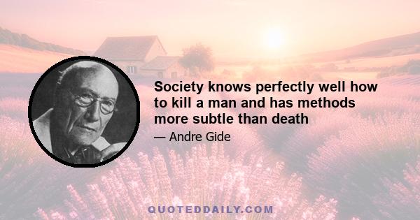 Society knows perfectly well how to kill a man and has methods more subtle than death