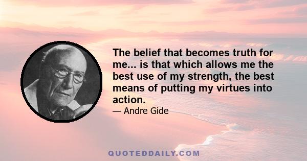 The belief that becomes truth for me... is that which allows me the best use of my strength, the best means of putting my virtues into action.