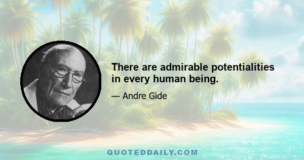 There are admirable potentialities in every human being.