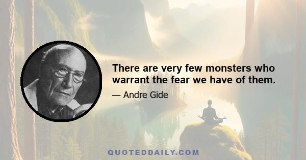 There are very few monsters who warrant the fear we have of them.