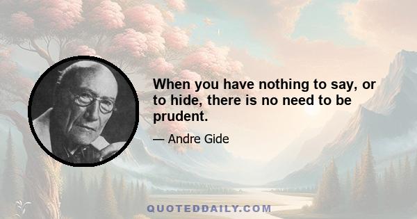 When you have nothing to say, or to hide, there is no need to be prudent.