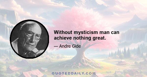 Without mysticism man can achieve nothing great.