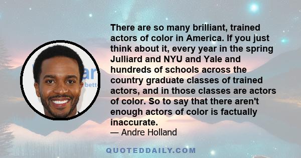 There are so many brilliant, trained actors of color in America. If you just think about it, every year in the spring Julliard and NYU and Yale and hundreds of schools across the country graduate classes of trained