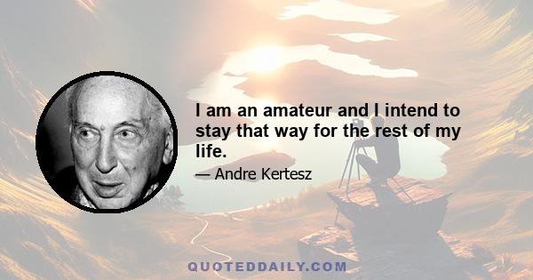 I am an amateur and I intend to stay that way for the rest of my life.